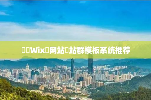 ‌‌Wix‌网站‌站群模板系统推荐