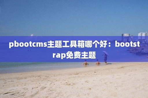 pbootcms主题工具箱哪个好：bootstrap免费主题